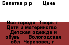 Балетки р-р 28 › Цена ­ 200 - Все города, Тверь г. Дети и материнство » Детская одежда и обувь   . Вологодская обл.,Череповец г.